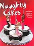  Naughty Cakes: Step-By-Step Recipes for 19 Fabulous Fun Cakes