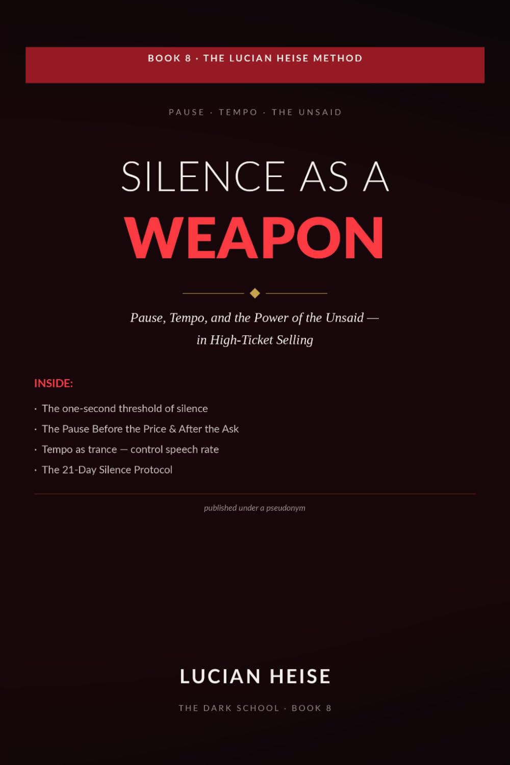Silence as a Weapon: Pause, Tempo, and the Power of the Unsaid in High-Ticket Selling — How Top Closers Use Strategic Silence, the Deliberate Pause, ... to Control Every Sales Conversation | Book 8