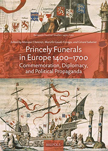 Princely Funerals in Europe, 1400-1700: Commemoration, Diplomacy, and Political Propaganda (European Festival Studies: 1450-1700)