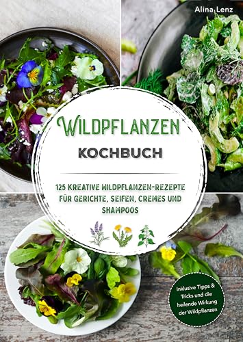 Wildpflanzen Kochbuch: 125 kreative Wildpflanzen-Rezepte für Gerichte, Seifen, Cremes und Shampoos | Inklusive Tipps & Tricks und die heilende Wirkung der Wildpflanzen