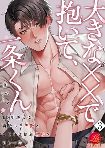 大きな××で抱いて、一条くん~10年越しに再会した天敵(ライバル)とこじらせ執着初恋をもう一度~ 3巻 (濃蜜ラブルージュCOMICS)