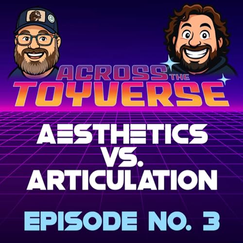 Episode 3: Aesthetics vs. Articulation, which one wins? - Across The Toyverse