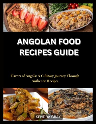 Angolan Food Recipes Guide: Flavors Of Angola: A Culinary Journey Through Authentic Recipes
