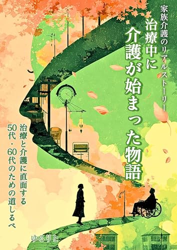 家族介護のリアルストーリー 治療中に介護が始まった物語: 治療と介護に直面する50代・60代のための道しるべ