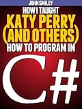 How I taught Katy Perry (and others) to program in C# (Professor Smiley teaches Computer Programming, or as the young people say, Coding Book 9)
