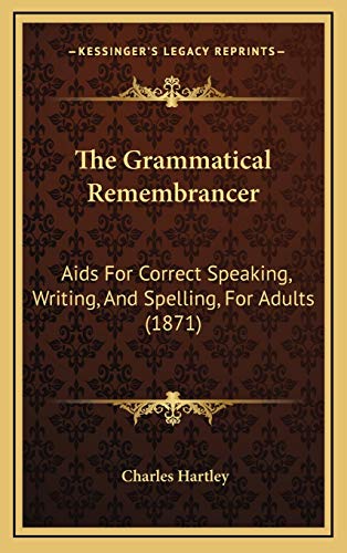 The Grammatical Remembrancer: Aids For Correct Speaking, Writing, And Spelling, For Adults (1871)