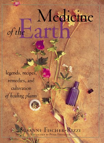 Medicine of the Earth: Legends, Recipes, Remedies and Cultivation of Healing Plants