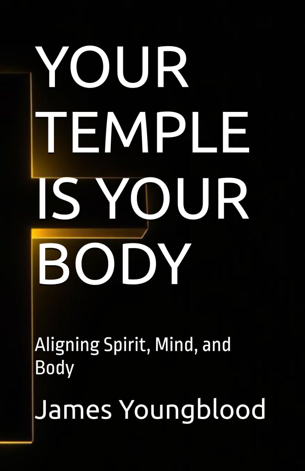 YOUR TEMPLE IS YOUR BODY: Aligning Spirit, Mind, and Body