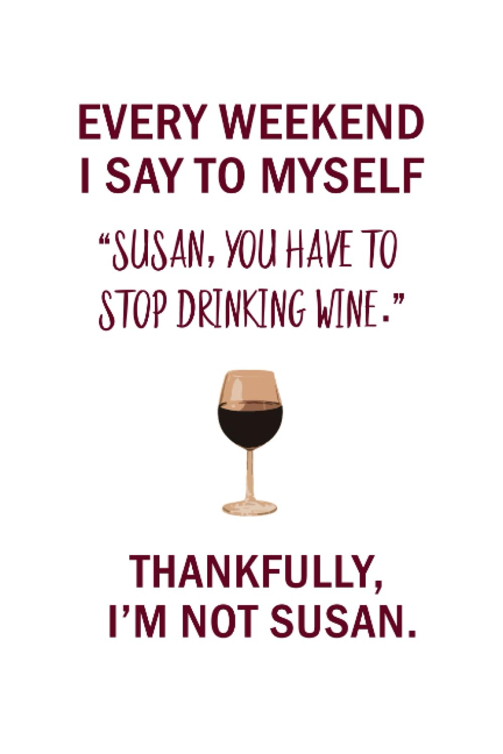 "Every Weekend I Say To Myself, Susan..." Notebook 6"x9" 105 Pages. Funny Gag Gift for Wine Lovers, Drinkers, and Enthusiasts. (Journal for Women)
