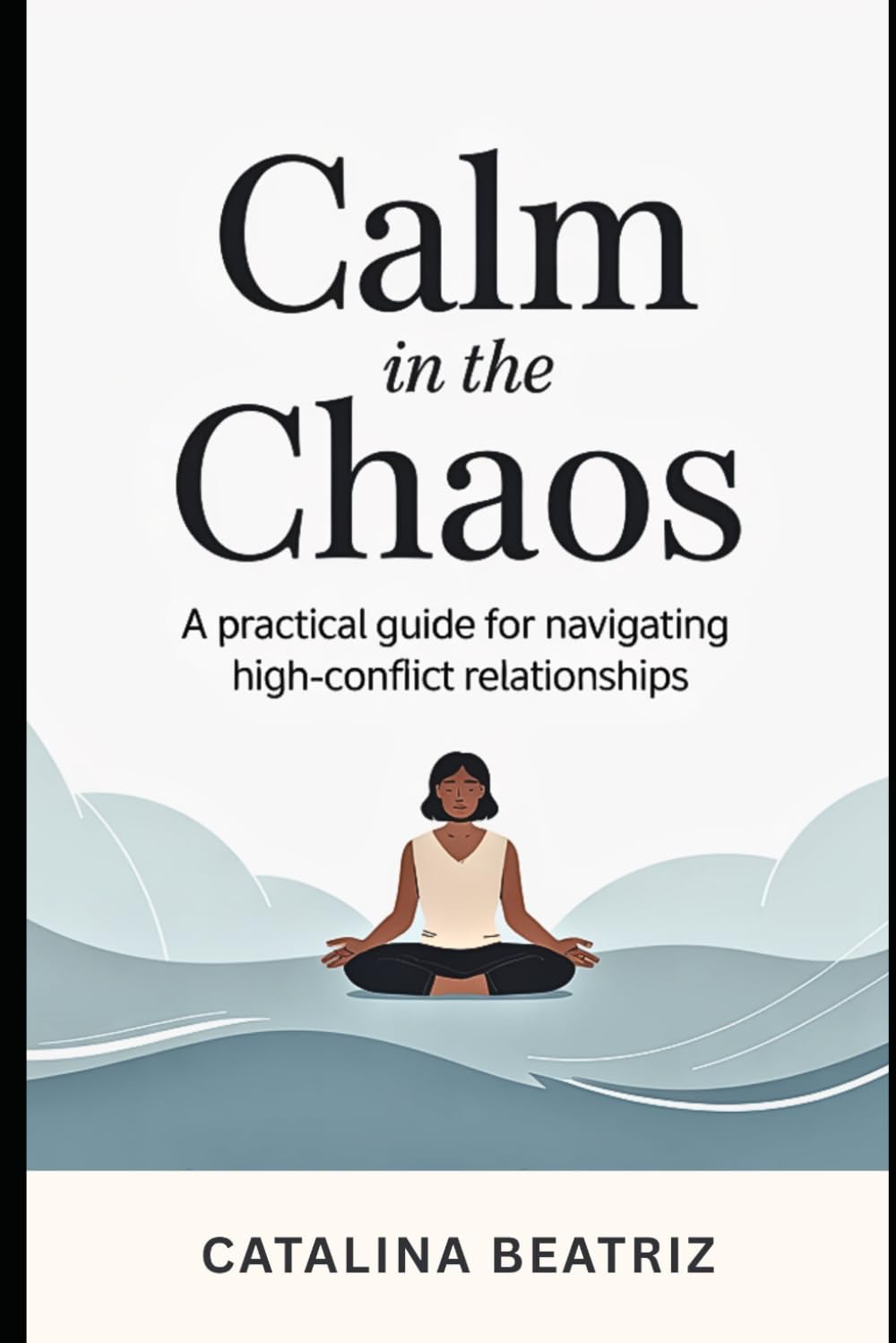 Calm in The Chaos: A Practical Guide to Navigating High-Conflict Relationships