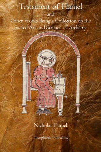 Testament of Flamel: and Other Works Being a Collection on the Sacred Art and Science of Alchemy