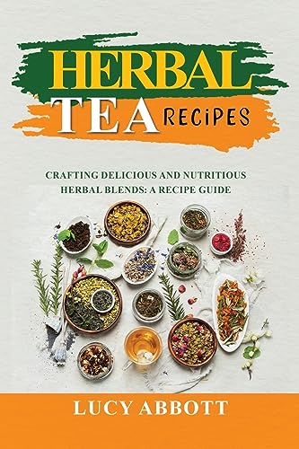 Herbal Tea Recipes: Crafting Delicious and Nutritious Herbal Blends: A