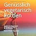 Produktbild Genüsslich vegetarisch kochen: 30 Jahre im Alltag erprobt, 30 Rezepte mit Fotos, 30 min Kochzeit