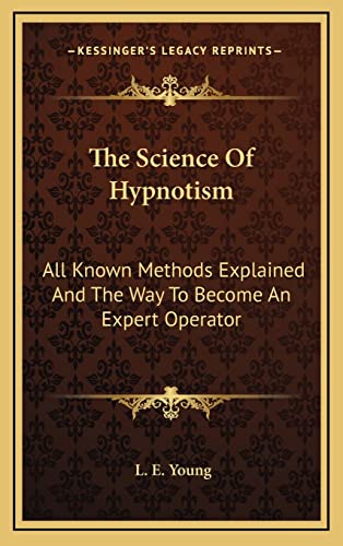 The Science Of Hypnotism: All Known Methods Explained And The Way To Become An Expert Operator