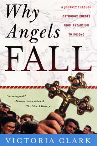 Why Angels Fall: A Journey Through Orthodox Europe from Byzantium to Kosovo Why Angels Fall: A Journey Through Orthodox Europe from Byzantium to Kosovo