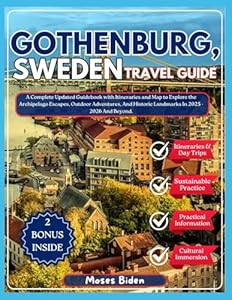 GOTHENBURG, SWEDEN TRAVEL GUIDE: A Complete Updated Guidebook with Itineraries and Map to Explore the Archipelago Escapes, Outdoor Adventures, And Historic Landmarks In 2025 - 2026 And Beyond