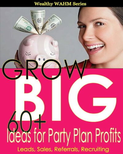 GROW BIG 60+ Ideas for Party Plan Profits (Wealthy WAHM Book 2)