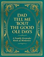 Dad Tell Me 'Bout The Good Ole Days: A Family Keepsake Book of Memories 1963333721 Book Cover
