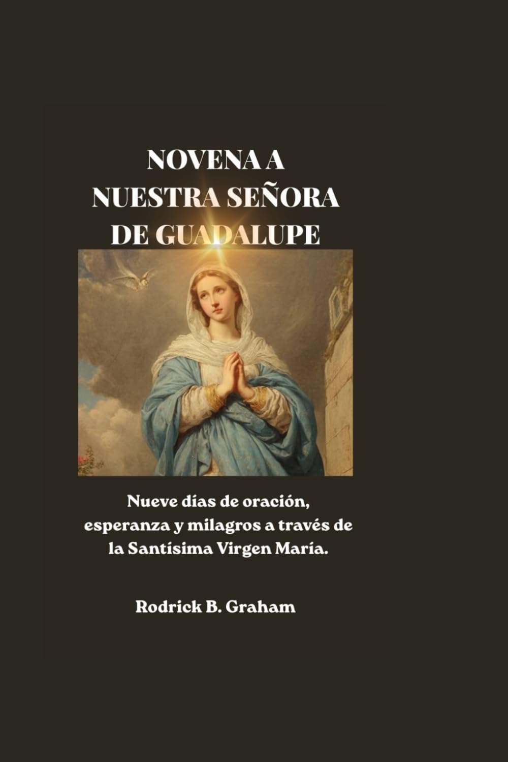 NOVENA A NUESTRA SEÑORA DE GUADALUPE: Nueve días de oración, esperanza y milagros a través de la Santísima Virgen María.