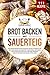 Produktbild Brot backen mit Sauerteig: Das große Brotbackbuch für jeden Anlass. 111 Rezepte für Brot und Gebäck aus Sauerteig. Süß, herzhaft, traditionell und frisch von Küchen aus aller Welt.