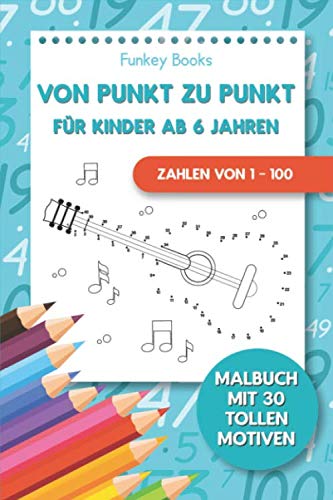 Von Punkt zu Punkt für Kinder ab 6 Jahren - Zahlen von 1 – 100: Malbuch mit 30 tollen Motiven