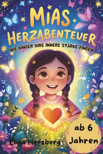 Mias Herzabenteuer - wie Kinder ihre innere Stärke finden - ab 6 Jahren: Weil Kinder mehr brauchen als Geschichten – ein Mitmachbuch mit Herzübungen und Mutmach-Ideen