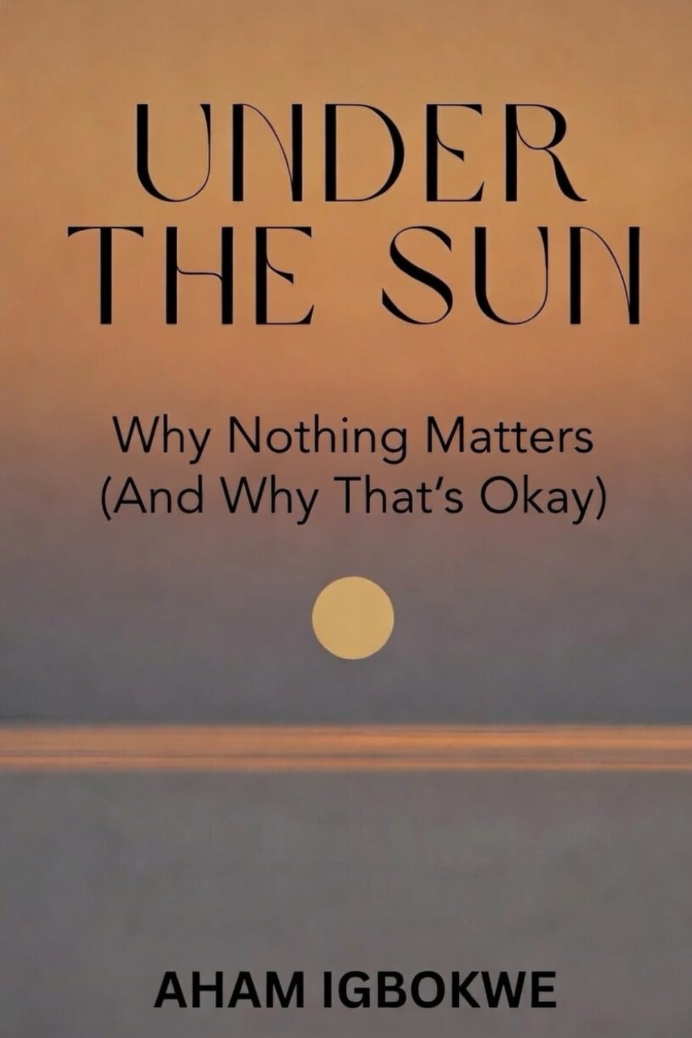 Under The Sun: Why Nothing Matters (And Why That’s Okay)