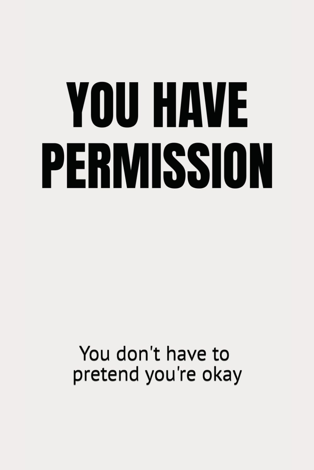 YOU HAVE PERMISSION: You don't have to pretend you're okay
