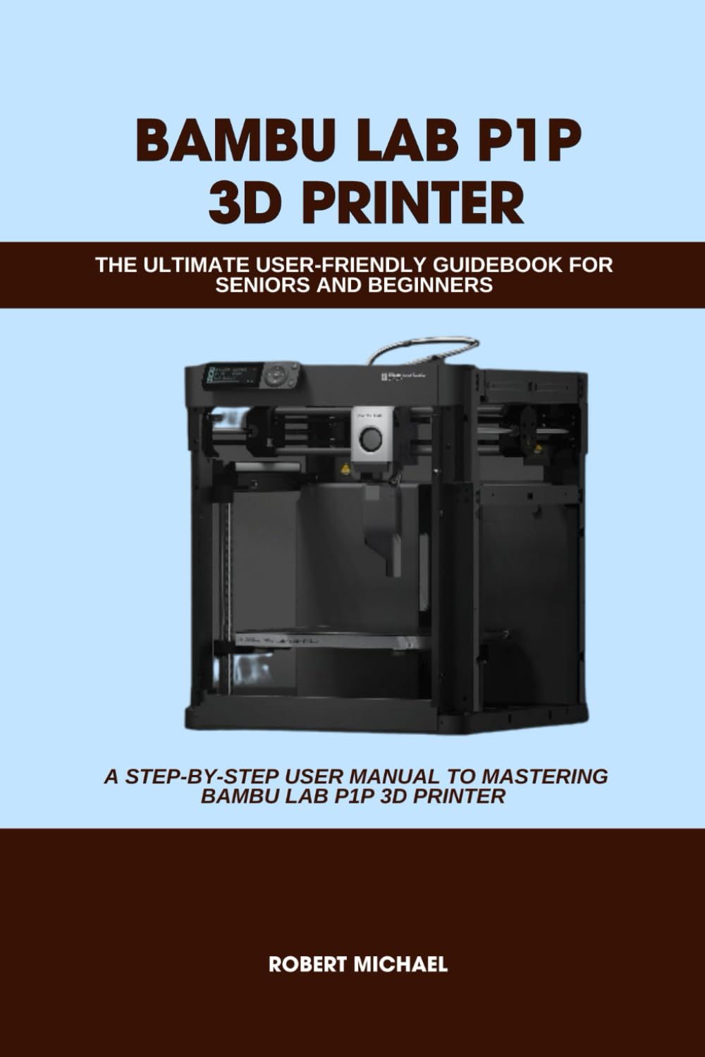 BAMBU LAB P1P 3D PRINTER: THE ULTIMATE USER-FRIENDLY GUIDEBOOK FOR SENIORS AND BEGINNERS: A STEP-BY-STEP USER MANUAL TO MASTERING BAMBU LAB P1P 3D ...