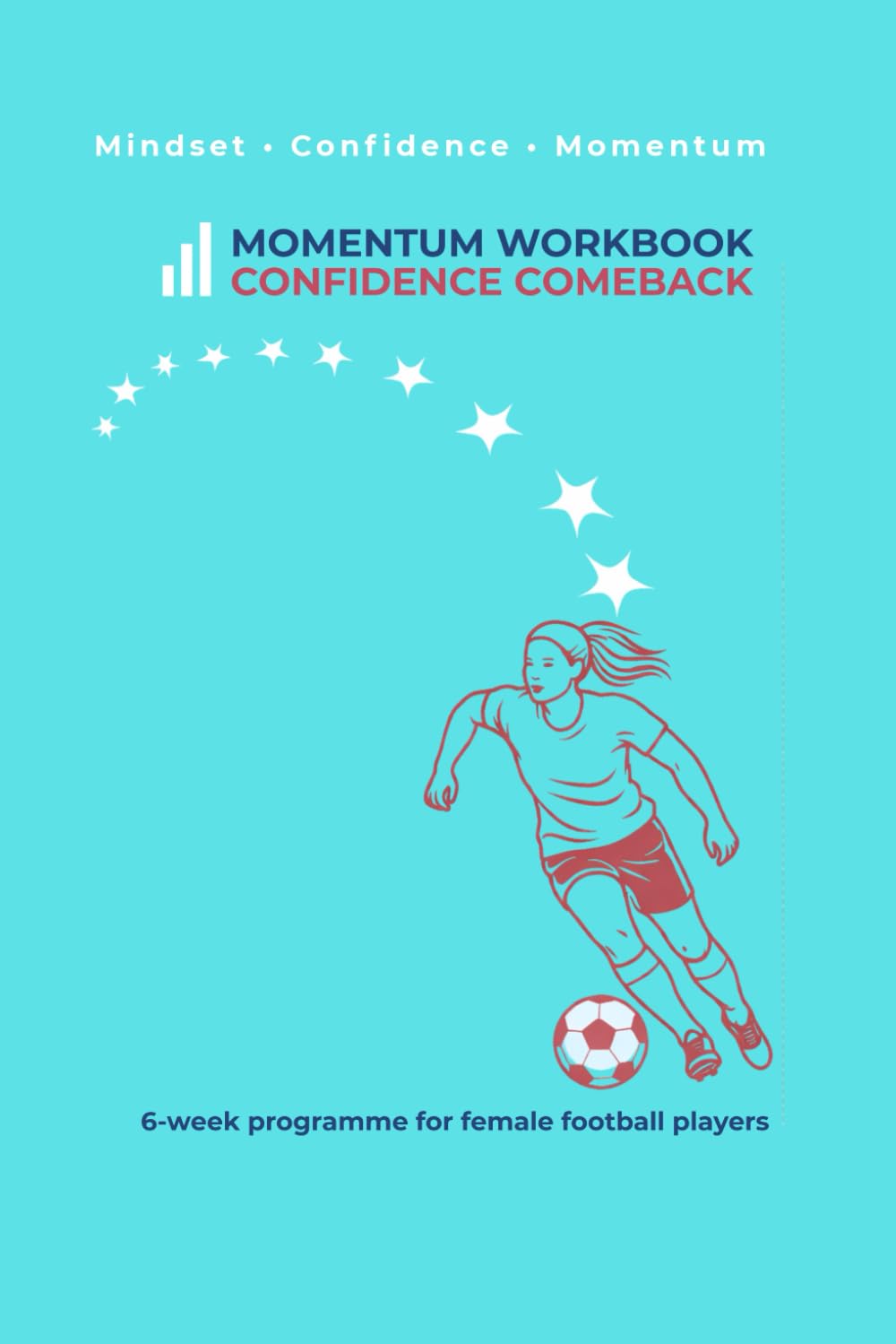 Momentum Workbook: A Confident Comeback for Footballers: 6-Week Mindset Programme for Female Players Rebuilding Confidence After Injury, Time Out, or Loss of Belief (Momentum Athlete Series)