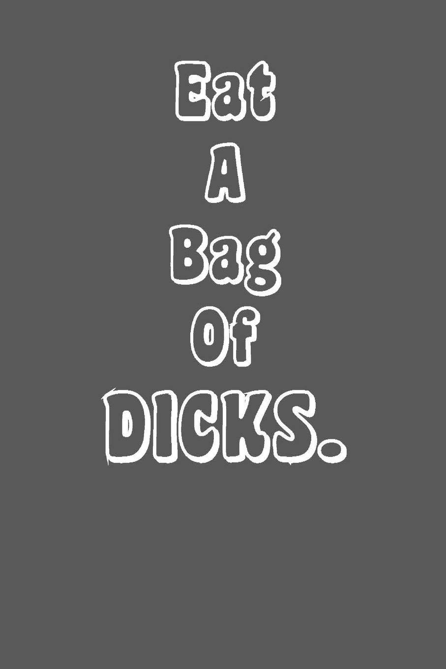 Eat a Bag of Dicks: Funny, Gag Gift Lined Notebook with Quotes,for family/friends/co-workers to record their secret thoughts(!) A perfect Christmas, ... add on Gift. Stocking Stuffer, Secret Santa.