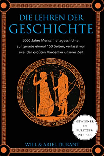 Die Lehren der Geschichte: 5000 Jahre Menschheitsgeschichte auf gerade einmal 150 Seiten, verfasst von zwei der größten Vordenker unserer Zeit (German Edition)