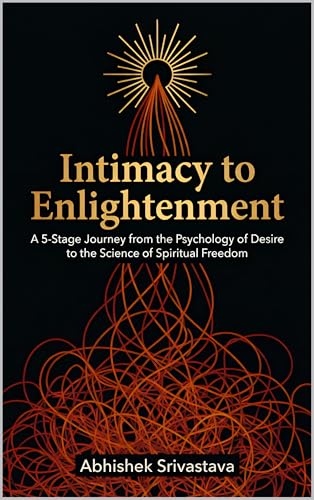 Intimacy to Enlightenment: A 5-Stage Journey from the Psychology of Desire to the Science of Spiritual Freedom