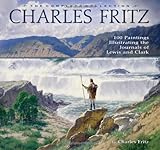 Charles Fritz, the Complete Collection: 100 Paintings Illustrating the Journals of Lewis and Clark