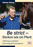 michael geitner equikinetic  Be strict - Denken wie ein Pferd: Richtig ausbilden - Konsequent korrigieren