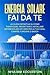 Energia Solare fai da te: La guida definitiva su come pianificare, progettare e installare sistemi solari off grid per la tua casa, camper, furgone o barca