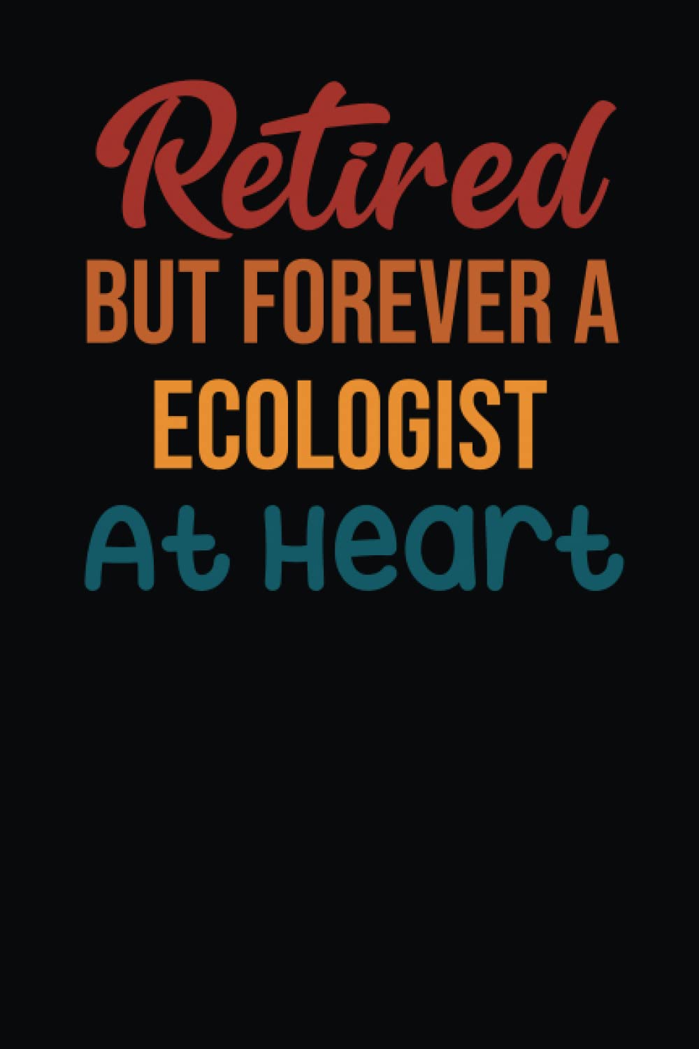 Retired But Forever A Ecologist At Heart: Appreciation Ecologist Blank Lined Notebook: Funny Ecologist Notebook Gift: Birthday And Thanksgiving Gift ... - Ecologist gift idea for friends, family