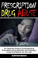 Prescription Drug Abuse: An Essential Guide to Understanding Prescription Drug Addiction and Helping a Loved One Before It's Too Late - 1534997342 Book Cover