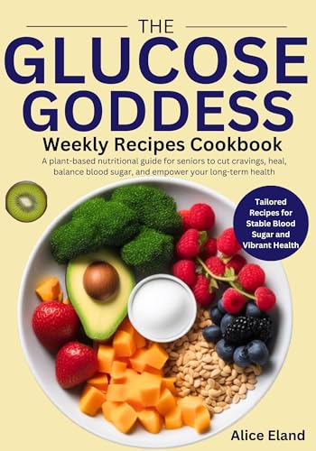 The Glucose Goddess Weekly Recipes Cookbook: A plant-based nutritional guide for seniors to cut cravings, heal, balance blood sugar, and empower your long-term health
