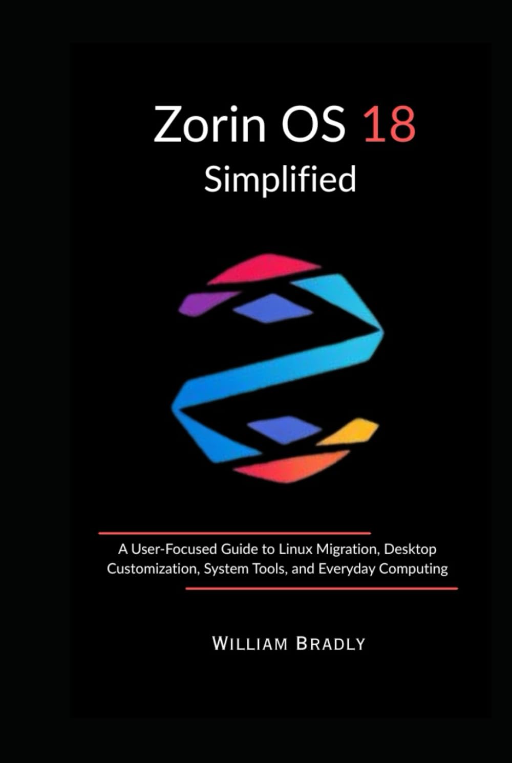 ZORIN OS 18 SIMPLIFIED: A USER-FOCUSED GUIDE TO LINUX MIGRATION, DESKTOP CUSTOMIZATION, SYSTEM TOOLS, AND EVERYDAY COMPUTING