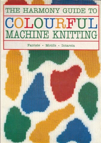 The Harmony Guide to Colourful Machine Knitting (Harmony Guides)