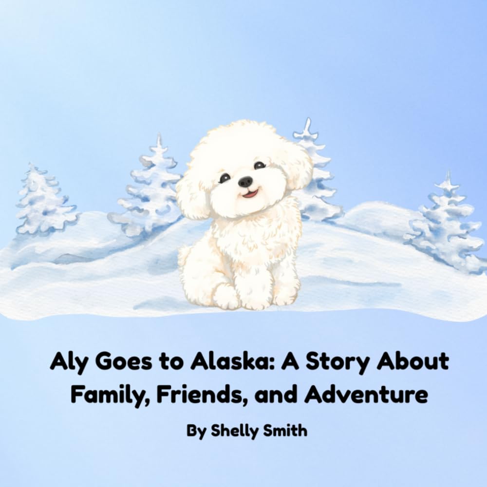 Aly Goes to Alaska: A Story About Family, Friends, and Adventure (Aly’s Adventures)