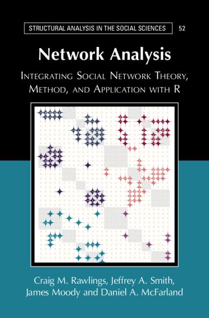 Network Analysis: Integrating Social Network Theory, Method, and Application with R (Structural Analysis in the Social Sciences)