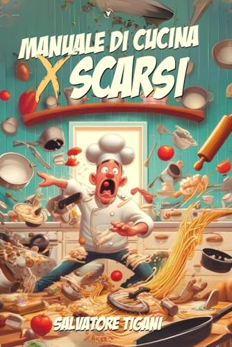 Manuale di Cucina per Scarsi: Impara a Cucinare da Zero con Semplicità e Divertimento