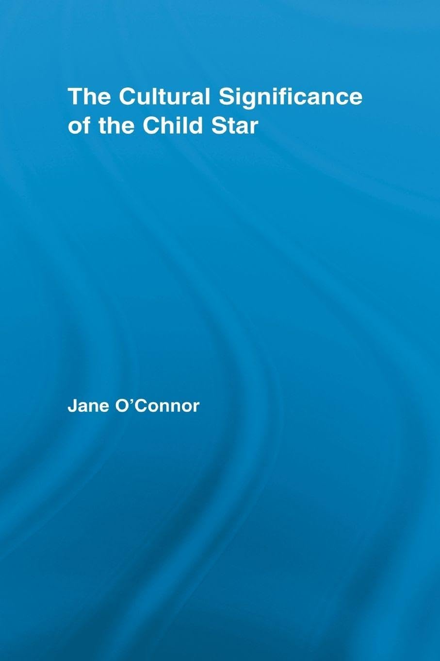 The Cultural Significance of the Child Star (Routledge Advances in Sociology)