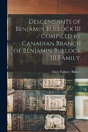 Descendants of Benjamin Bullock III / Compiled by Canadian Branch of Benjamin Bullock III Family.
