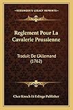  Reglement Pour La Cavalerie Prussienne: Traduit De L\'Allemand (1762)