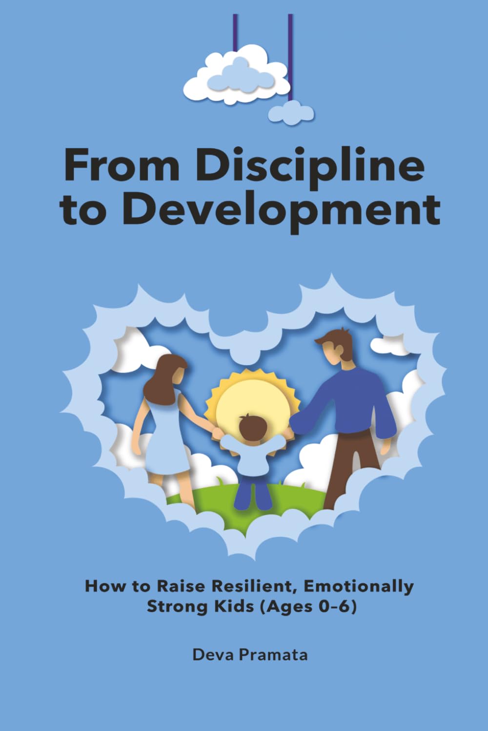 From Discipline to Development: How to Raise Resilient, Emotionally Strong Kids (Ages 0–6): A Guide to Child Psychology and Development for Parents of ... | Discipline & emotional regulation toddlers
