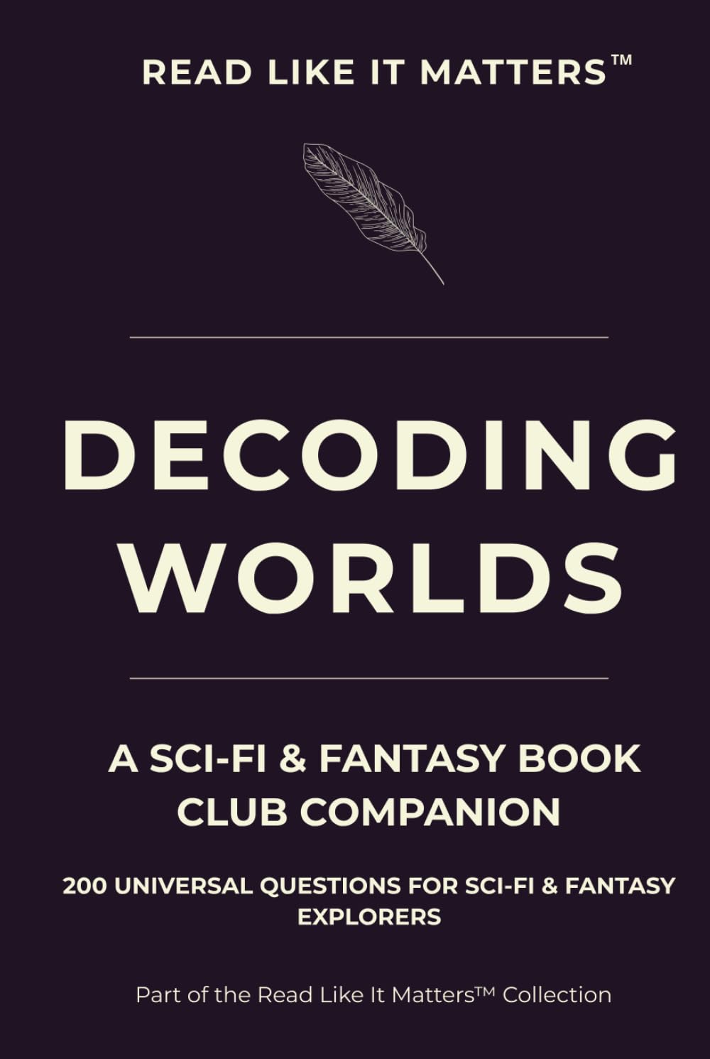 DECODING WORLDS: A Sci-Fi & Fantasy Book Club Companion: 200 Universal Questions for Sci-Fi & Fantasy Explorers (READ LIKE IT MATTERS)