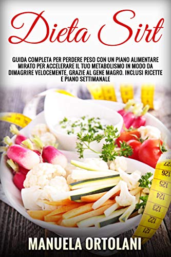 DIETA SIRT: Guida Completa per Perdere Peso con un piano alimentare mirato per accelerare il tuo metabolismo in modo da dimagrire velocemente, grazie al Gene Magro. Inclusi ricette e piano alimentare